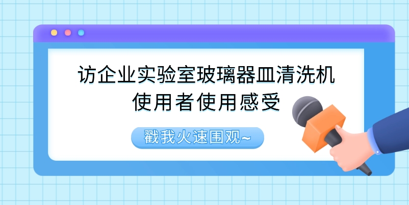 訪企業(yè)實驗室玻璃器皿清洗機使用者使用感受